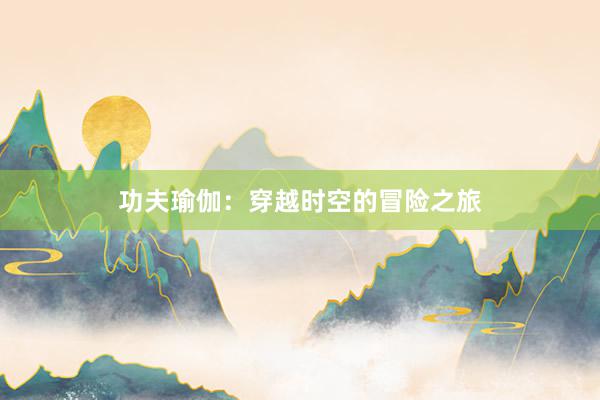 功夫瑜伽：穿越时空的冒险之旅
