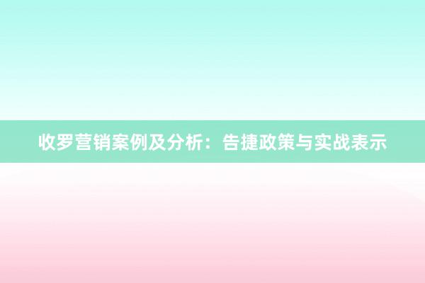 收罗营销案例及分析：告捷政策与实战表示